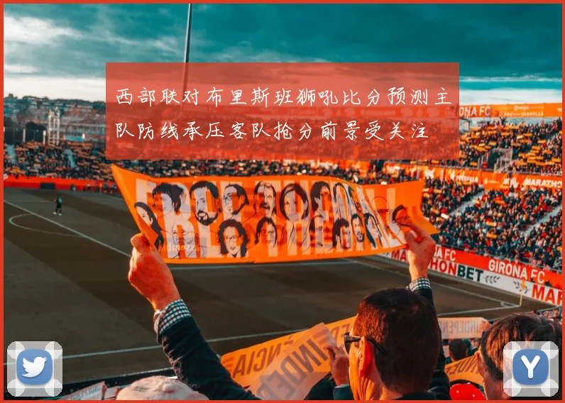 西部联对布里斯班狮吼比分预测主队防线承压客队抢分前景受关注