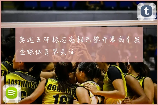 奥运五环标志亮相巴黎开幕式引发全球体育界关注