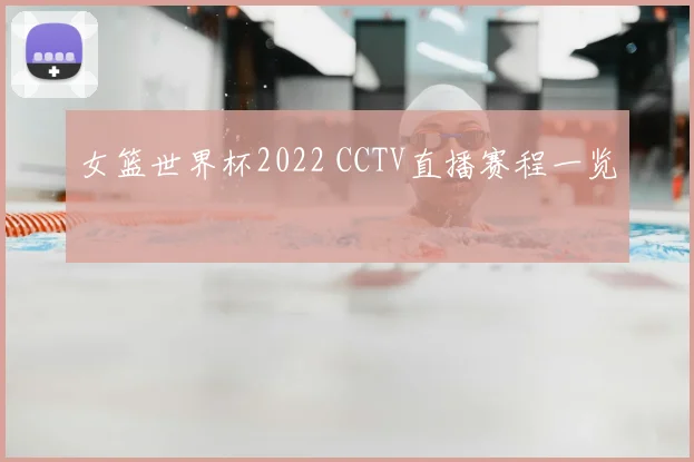 女篮世界杯2022 CCTV直播赛程一览