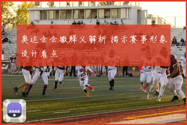 奥运会会徽释义解析 揭示赛事形象设计看点
