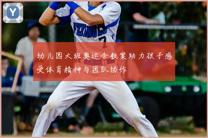 幼儿园大班奥运会教案助力孩子感受体育精神与团队协作