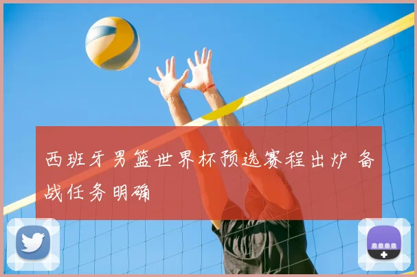 西班牙男篮世界杯预选赛程出炉 备战任务明确