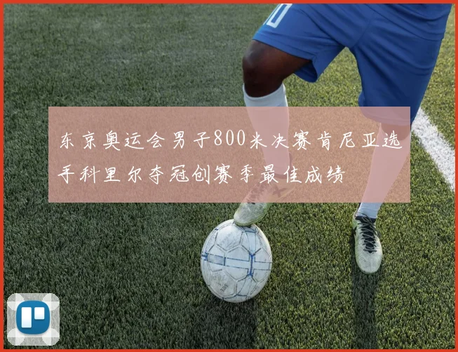东京奥运会男子800米决赛肯尼亚选手科里尔夺冠创赛季最佳成绩