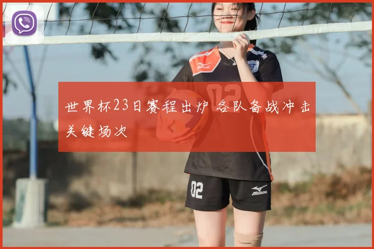世界杯23日赛程出炉 各队备战冲击关键场次