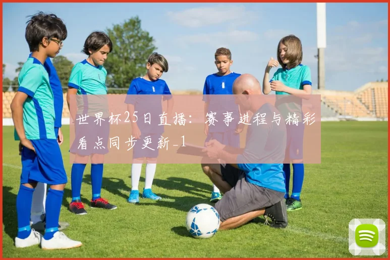 世界杯25日直播:赛事进程与精彩看点同步更新_1