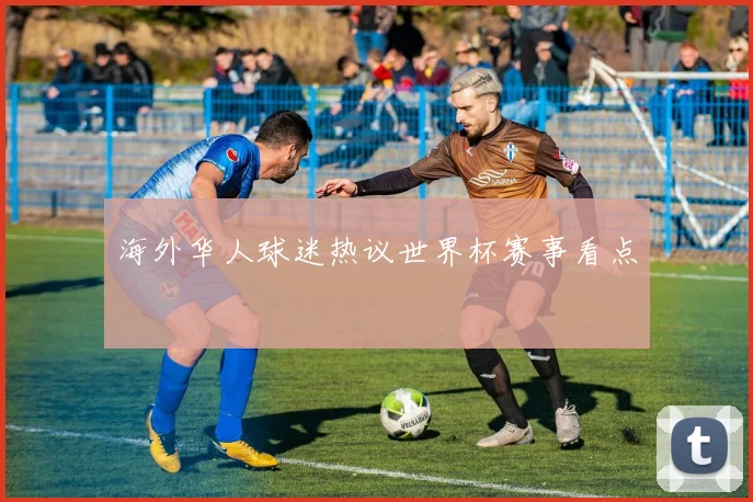 海外华人球迷热议世界杯赛事看点