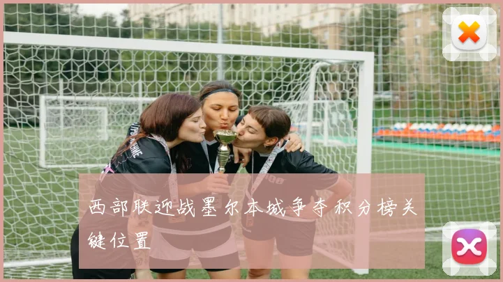 西部联迎战墨尔本城争夺积分榜关键位置