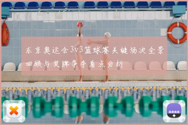 东京奥运会3v3篮球赛关键场次全景回顾与奖牌争夺看点分析