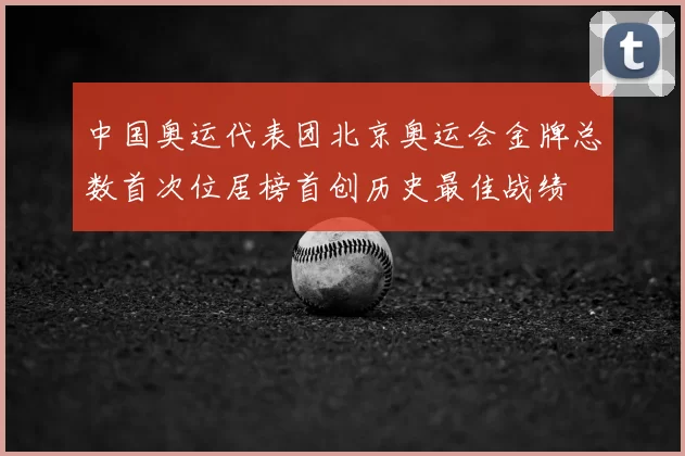 中国奥运代表团北京奥运会金牌总数首次位居榜首创历史最佳战绩