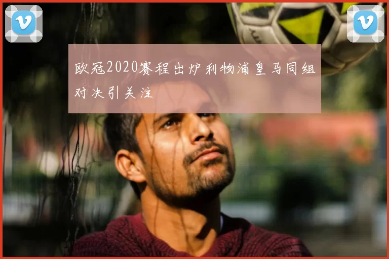 欧冠2020赛程出炉利物浦皇马同组对决引关注