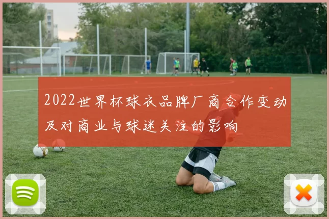 2022世界杯球衣品牌厂商合作变动及对商业与球迷关注的影响