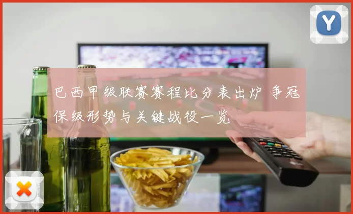 巴西甲级联赛赛程比分表出炉 争冠保级形势与关键战役一览