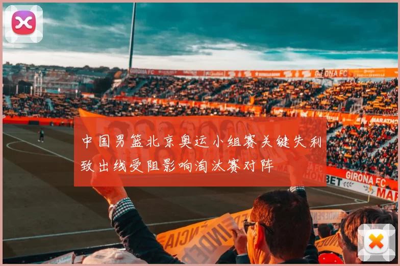 中国男篮北京奥运小组赛关键失利致出线受阻影响淘汰赛对阵