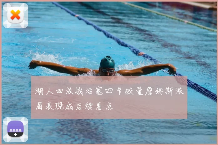 湖人回放战活塞四节较量詹姆斯浓眉表现成后续看点