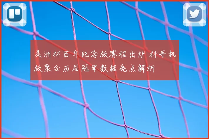美洲杯百年纪念版赛程出炉 科手机版聚合历届冠军数据亮点解析