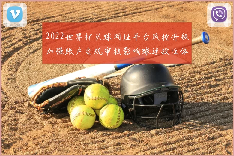 2022世界杯买球网址平台风控升级加强账户合规审核影响球迷投注体验