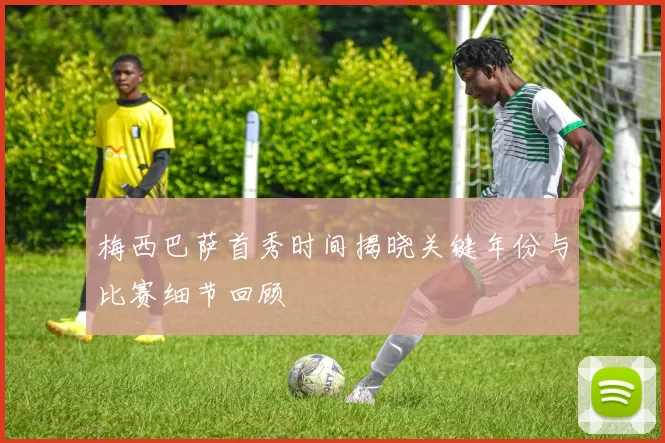 梅西巴萨首秀时间揭晓关键年份与比赛细节回顾