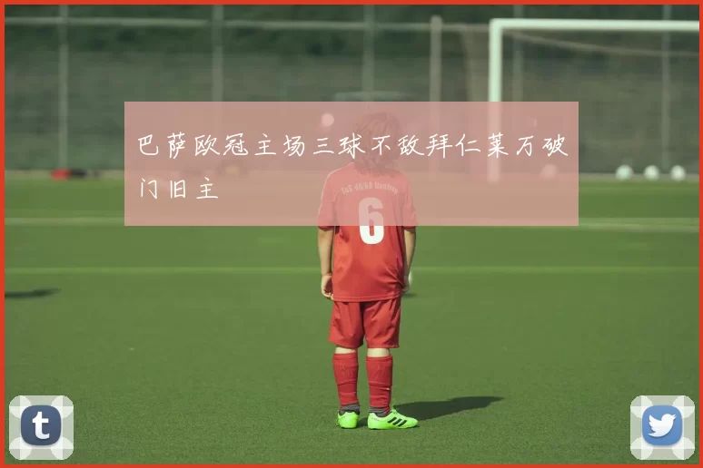 巴萨欧冠主场三球不敌拜仁莱万破门旧主