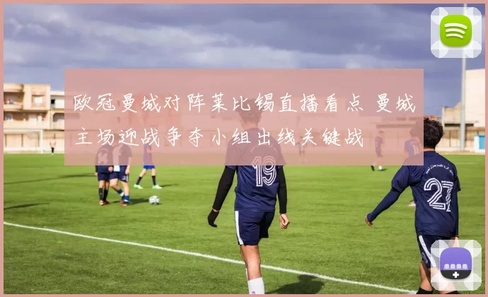 欧冠曼城对阵莱比锡直播看点 曼城主场迎战争夺小组出线关键战