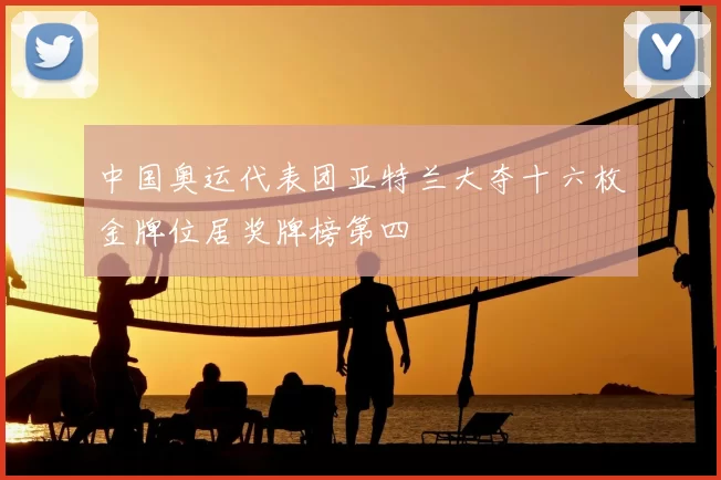 中国奥运代表团亚特兰大夺十六枚金牌位居奖牌榜第四