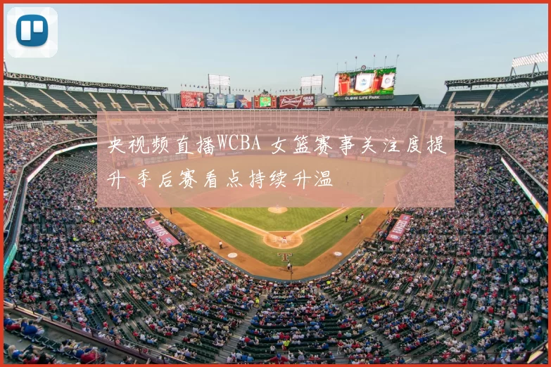 央视频直播WCBA 女篮赛事关注度提升 季后赛看点持续升温