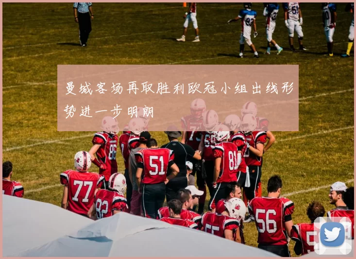 曼城客场再取胜利欧冠小组出线形势进一步明朗
