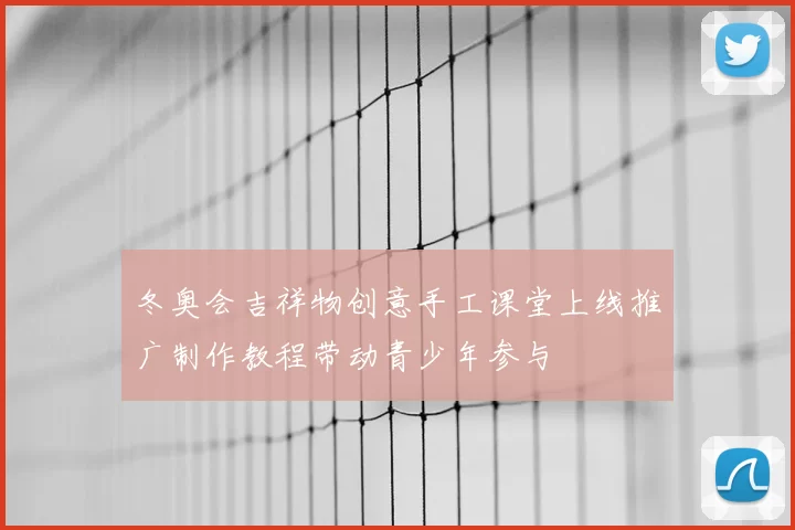 冬奥会吉祥物创意手工课堂上线推广制作教程带动青少年参与