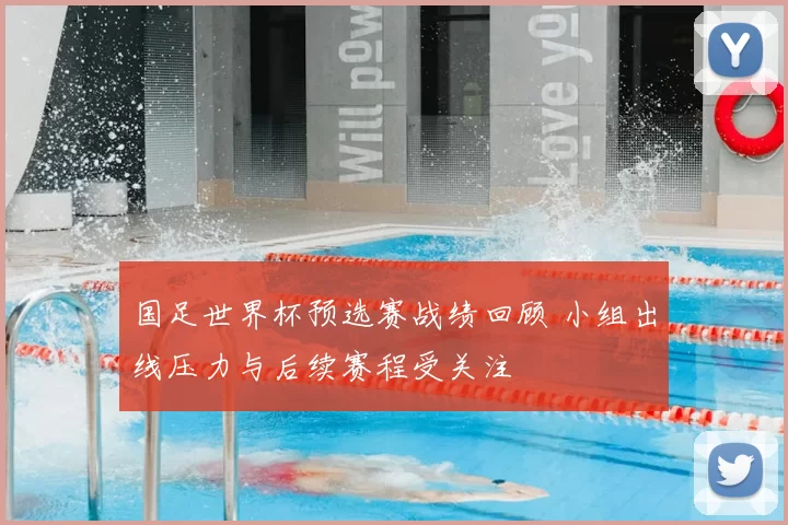 国足世界杯预选赛战绩回顾 小组出线压力与后续赛程受关注