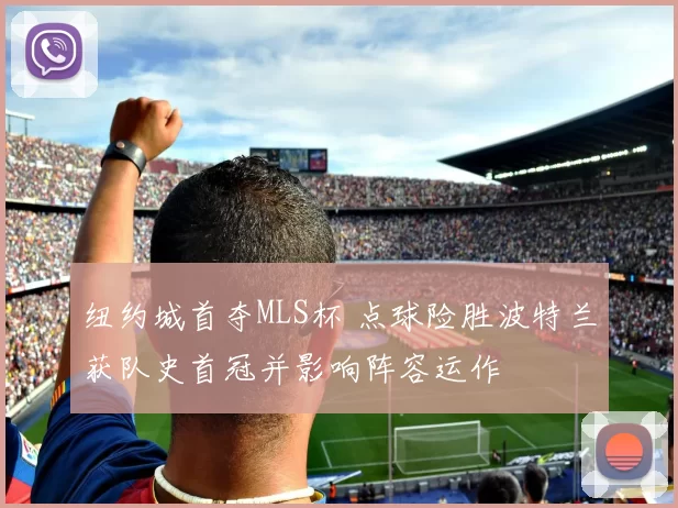 纽约城首夺MLS杯 点球险胜波特兰获队史首冠并影响阵容运作