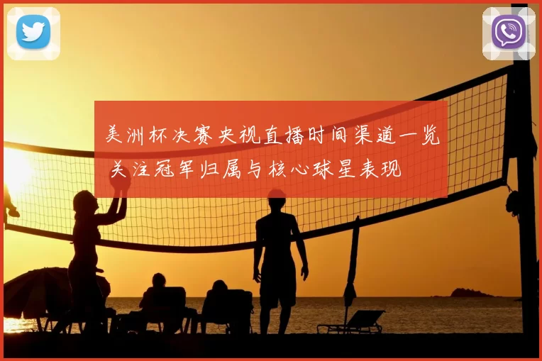 美洲杯决赛央视直播时间渠道一览 关注冠军归属与核心球星表现