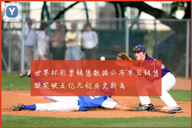 世界杯彩票销售数据公布单日销售额突破五亿元创历史新高