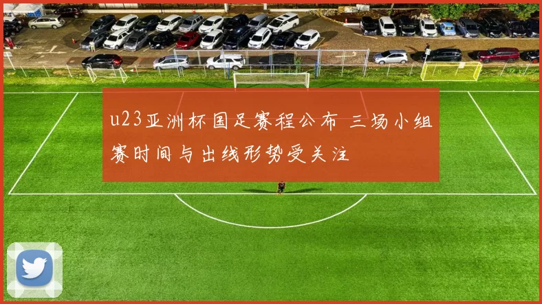 u23亚洲杯国足赛程公布 三场小组赛时间与出线形势受关注