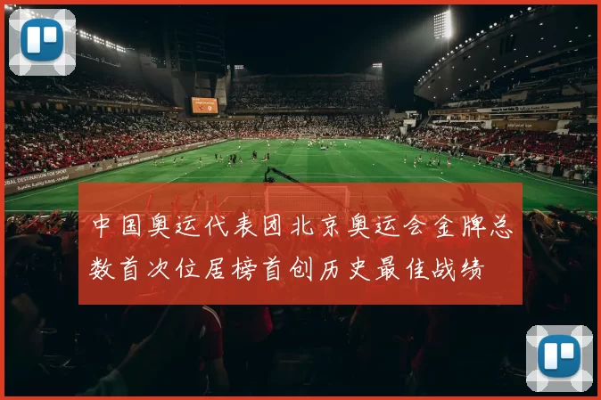 中国奥运代表团北京奥运会金牌总数首次位居榜首创历史最佳战绩