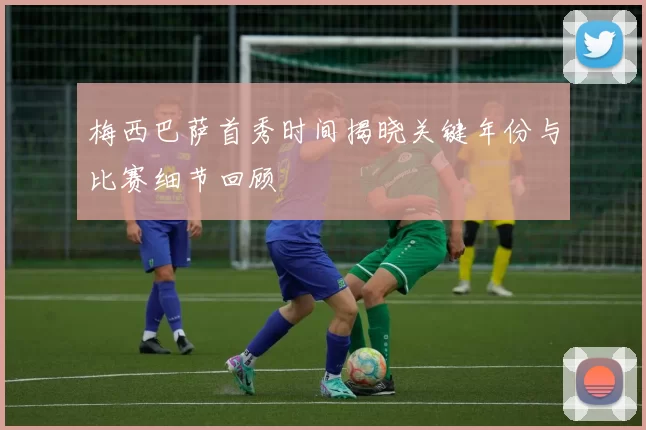 梅西巴萨首秀时间揭晓关键年份与比赛细节回顾