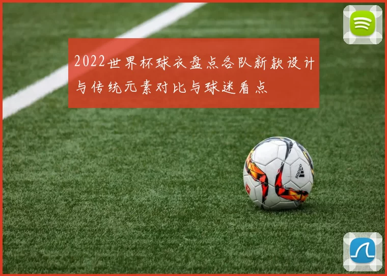 2022世界杯球衣盘点各队新款设计与传统元素对比与球迷看点