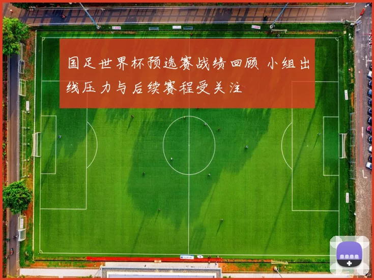 国足世界杯预选赛战绩回顾 小组出线压力与后续赛程受关注