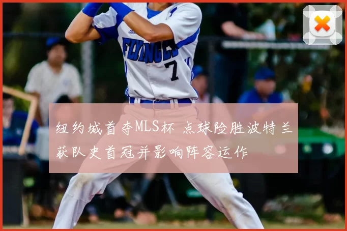 纽约城首夺MLS杯 点球险胜波特兰获队史首冠并影响阵容运作
