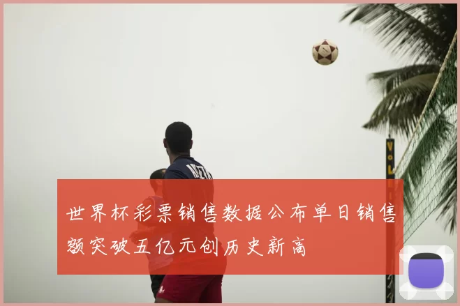 世界杯彩票销售数据公布单日销售额突破五亿元创历史新高
