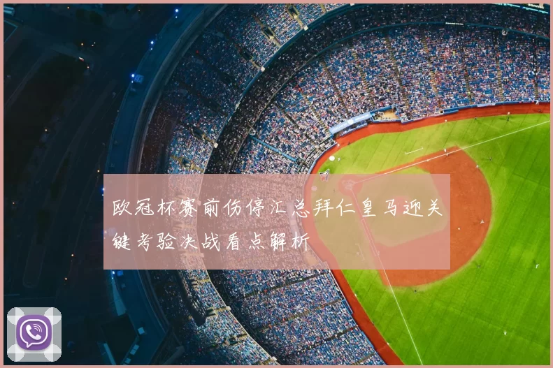 欧冠杯赛前伤停汇总拜仁皇马迎关键考验决战看点解析