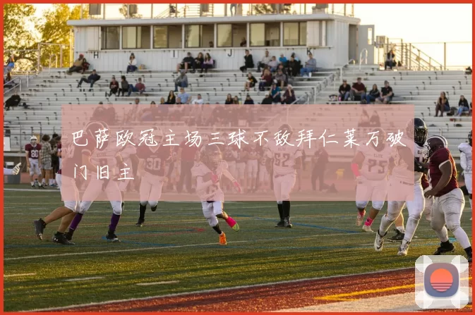 巴萨欧冠主场三球不敌拜仁莱万破门旧主