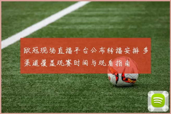 欧冠现场直播平台公布转播安排 多渠道覆盖观赛时间与观看指南