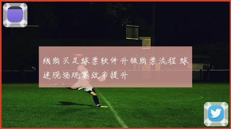 线购买足球票软件升级购票流程 球迷现场观赛效率提升