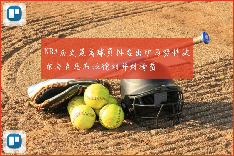 NBA历史最高球员排名出炉马努特波尔与肖恩布拉德利并列榜首