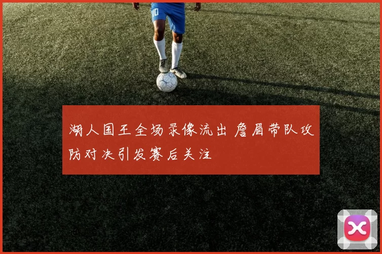湖人国王全场录像流出 詹眉带队攻防对决引发赛后关注