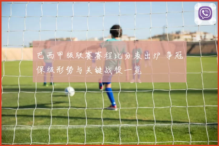 巴西甲级联赛赛程比分表出炉 争冠保级形势与关键战役一览