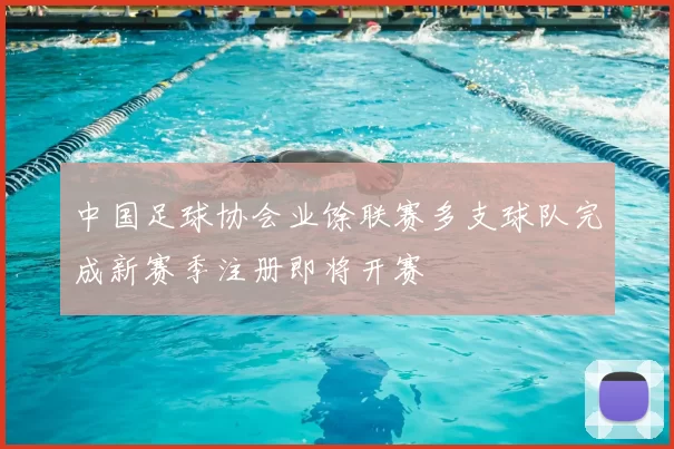 中国足球协会业馀联赛多支球队完成新赛季注册即将开赛